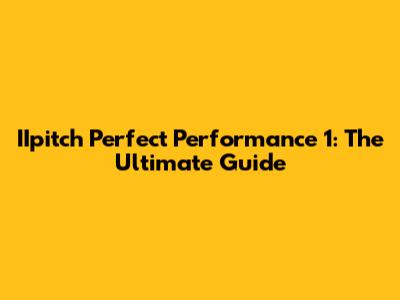 IIpitch Perfect Performance 1: The Ultimate Guide
