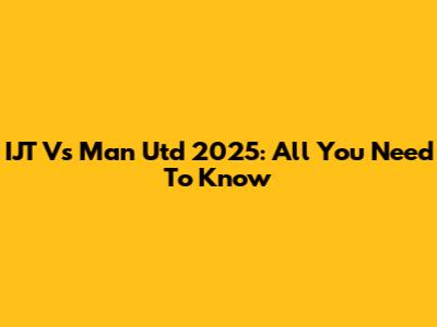 IJT Vs Man Utd 2025: All You Need To Know