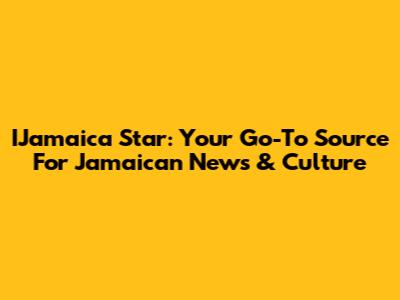IJamaica Star: Your Go-To Source For Jamaican News & Culture