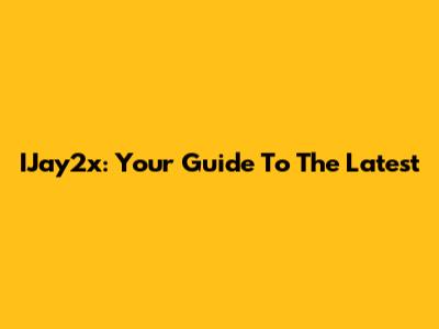 IJay2x: Your Guide To The Latest