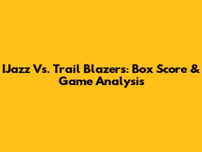 IJazz Vs. Trail Blazers: Box Score & Game Analysis