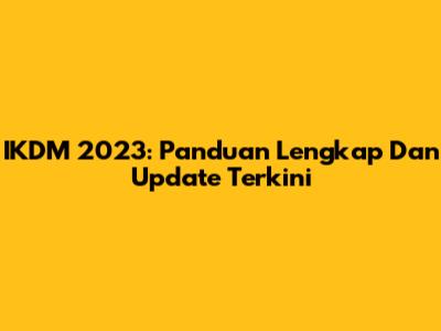 IKDM 2023: Panduan Lengkap Dan Update Terkini