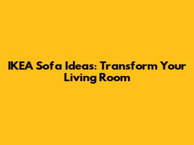 IKEA Sofa Ideas: Transform Your Living Room