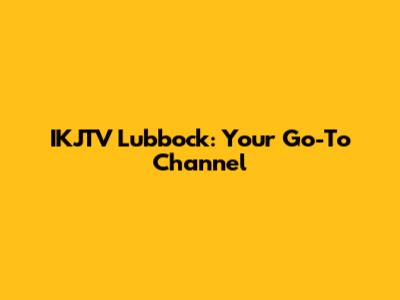 IKJTV Lubbock: Your Go-To Channel