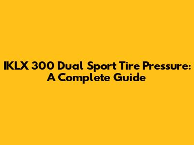 IKLX 300 Dual Sport Tire Pressure: A Complete Guide