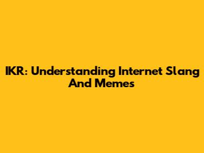 IKR: Understanding Internet Slang And Memes