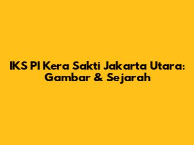 IKS PI Kera Sakti Jakarta Utara: Gambar & Sejarah