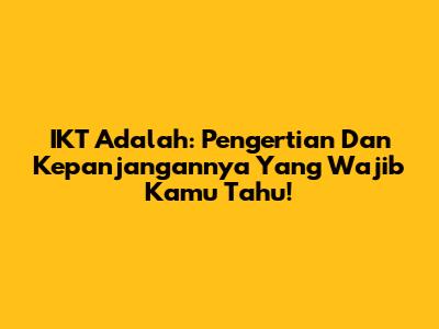 IKT Adalah: Pengertian Dan Kepanjangannya Yang Wajib Kamu Tahu!