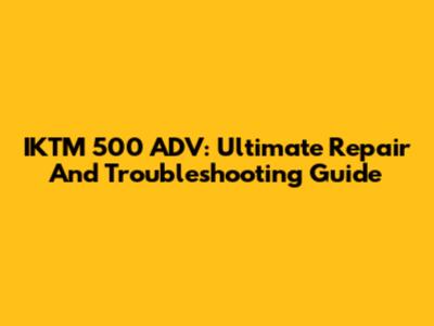 IKTM 500 ADV: Ultimate Repair And Troubleshooting Guide