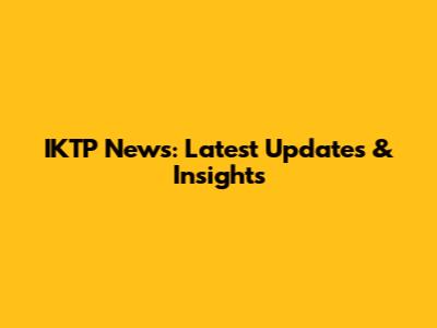 IKTP News: Latest Updates & Insights