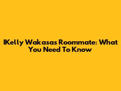 IKelly Wakasa's Roommate: What You Need To Know