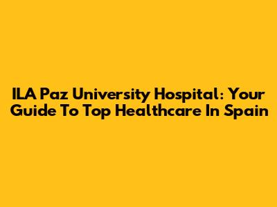 ILA Paz University Hospital: Your Guide To Top Healthcare In Spain