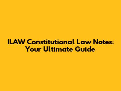 ILAW Constitutional Law Notes: Your Ultimate Guide