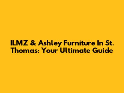 ILMZ & Ashley Furniture In St. Thomas: Your Ultimate Guide