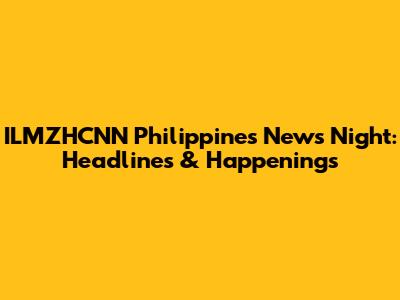 ILMZHCNN Philippines News Night: Headlines & Happenings