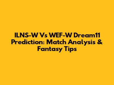 ILNS-W Vs WEF-W Dream11 Prediction: Match Analysis & Fantasy Tips