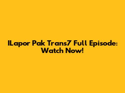 ILapor Pak Trans7 Full Episode: Watch Now!