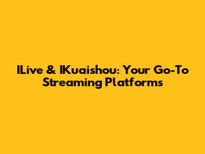 ILive & IKuaishou: Your Go-To Streaming Platforms