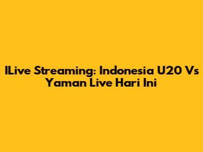 ILive Streaming: Indonesia U20 Vs Yaman Live Hari Ini