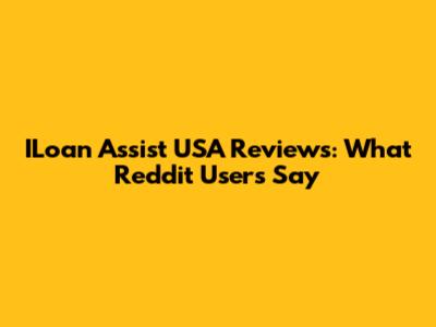 ILoan Assist USA Reviews: What Reddit Users Say