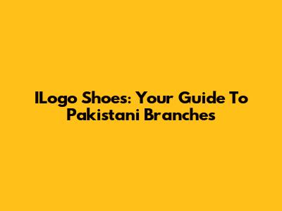 ILogo Shoes: Your Guide To Pakistani Branches