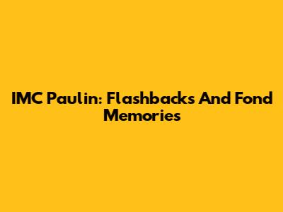 IMC Paulin: Flashbacks And Fond Memories