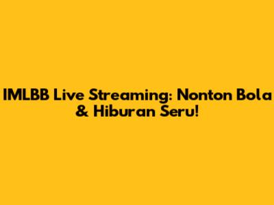 IMLBB Live Streaming: Nonton Bola & Hiburan Seru!