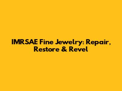 IMRSAE Fine Jewelry: Repair, Restore & Revel