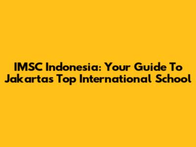 IMSC Indonesia: Your Guide To Jakarta's Top International School
