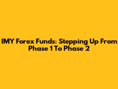 IMY Forex Funds: Stepping Up From Phase 1 To Phase 2