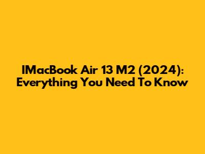 IMacBook Air 13" M2 (2024): Everything You Need To Know