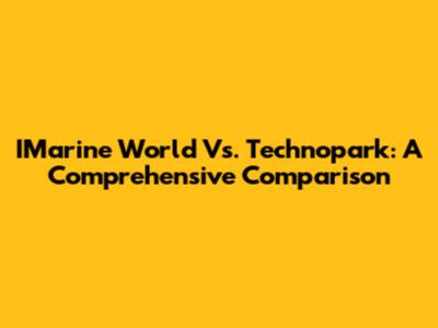 IMarine World Vs. Technopark: A Comprehensive Comparison
