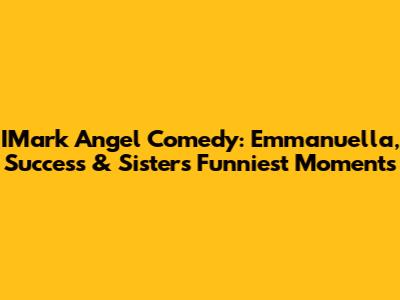 IMark Angel Comedy: Emmanuella, Success & Sister's Funniest Moments