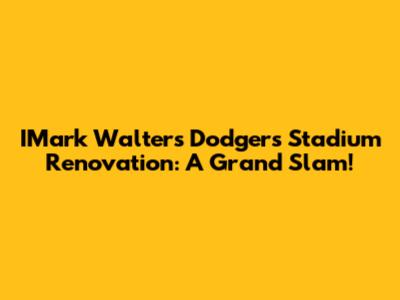 IMark Walter's Dodgers Stadium Renovation: A Grand Slam!