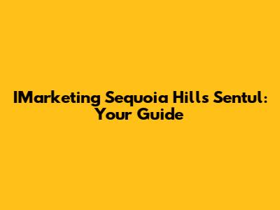 IMarketing Sequoia Hills Sentul: Your Guide