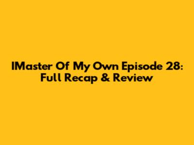 IMaster Of My Own Episode 28: Full Recap & Review