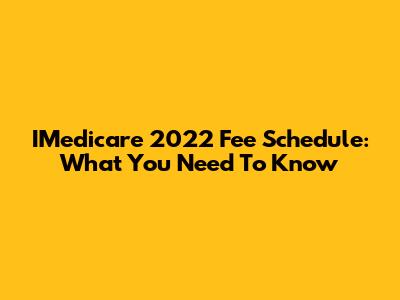 IMedicare 2022 Fee Schedule: What You Need To Know