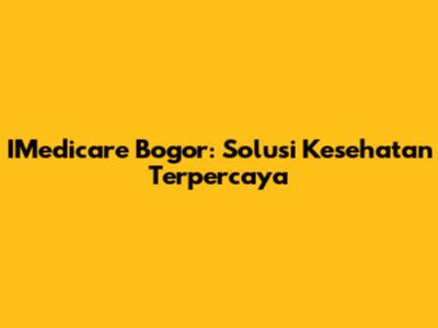 IMedicare Bogor: Solusi Kesehatan Terpercaya