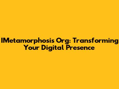 IMetamorphosis Org: Transforming Your Digital Presence