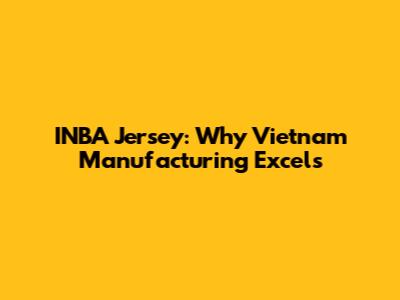 INBA Jersey: Why Vietnam Manufacturing Excels