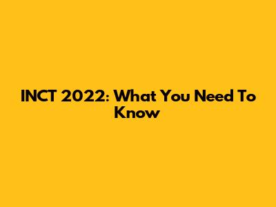 INCT 2022: What You Need To Know