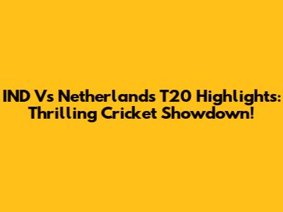 IND Vs Netherlands T20 Highlights: Thrilling Cricket Showdown!