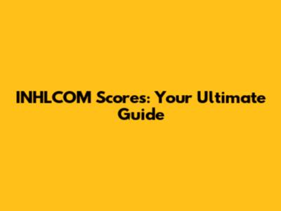 INHLCOM Scores: Your Ultimate Guide