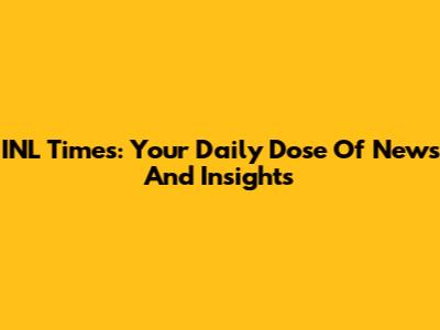 INL Times: Your Daily Dose Of News And Insights