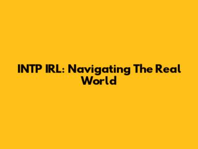 INTP IRL: Navigating The Real World