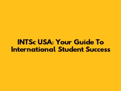 INTSc USA: Your Guide To International Student Success