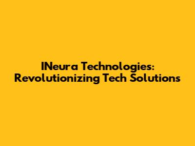 INeura Technologies: Revolutionizing Tech Solutions