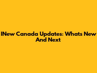 INew Canada Updates: What's New And Next