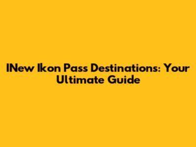 INew Ikon Pass Destinations: Your Ultimate Guide