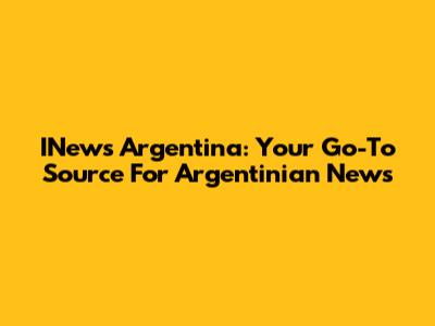 INews Argentina: Your Go-To Source For Argentinian News